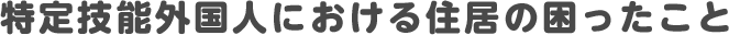 特定技能外国人における住居の困ったこと